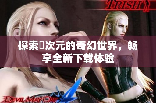 探索囧次元的奇幻世界，畅享全新下载体验