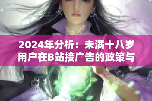 2024年分析：未满十八岁用户在B站接广告的政策与影响