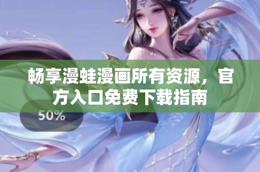 畅享漫蛙漫画所有资源，官方入口免费下载指南