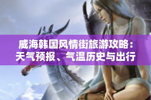 威海韩国风情街旅游攻略：天气预报、气温历史与出行指数解析