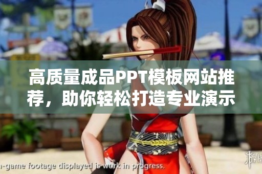 高质量成品PPT模板网站推荐，助你轻松打造专业演示文稿