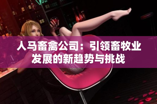 人马畜禽公司：引领畜牧业发展的新趋势与挑战