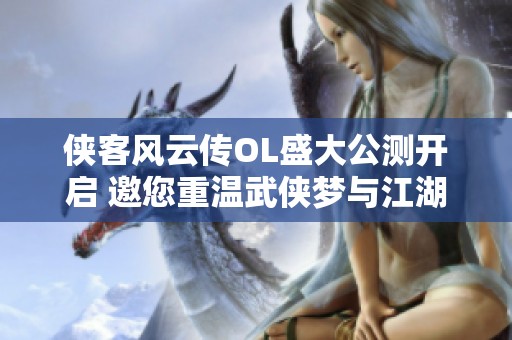 侠客风云传OL盛大公测开启 邀您重温武侠梦与江湖传奇