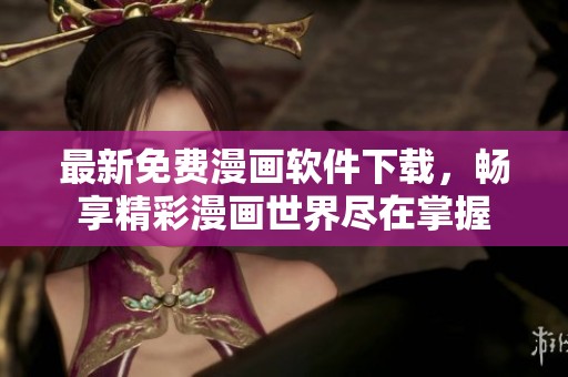最新免费漫画软件下载，畅享精彩漫画世界尽在掌握