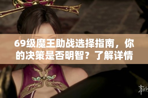 69级魔王助战选择指南，你的决策是否明智？了解详情！