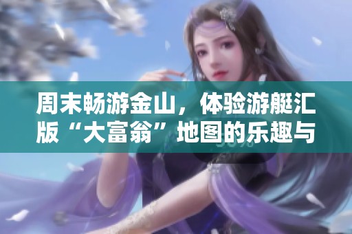 周末畅游金山，体验游艇汇版“大富翁”地图的乐趣与魅力