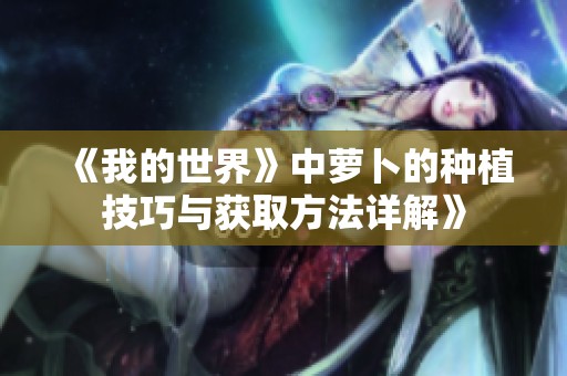 《我的世界》中萝卜的种植技巧与获取方法详解》