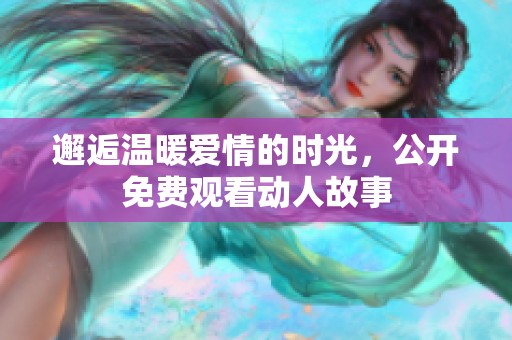 邂逅温暖爱情的时光，公开免费观看动人故事