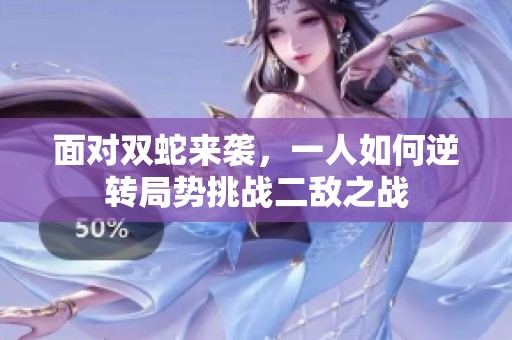 面对双蛇来袭，一人如何逆转局势挑战二敌之战