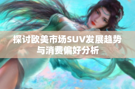 探讨欧美市场SUV发展趋势与消费偏好分析