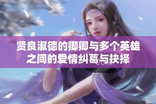 贤良淑德的卿卿与多个英雄之间的爱情纠葛与抉择