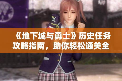 《地下城与勇士》历史任务攻略指南，助你轻松通关全局挑战