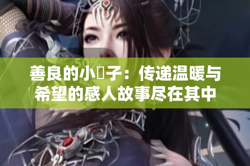 善良的小峓子：传递温暖与希望的感人故事尽在其中