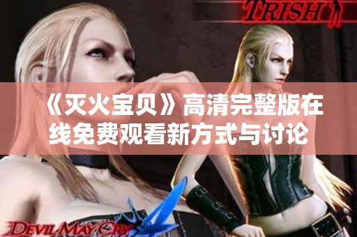 《灭火宝贝》高清完整版在线免费观看新方式与讨论