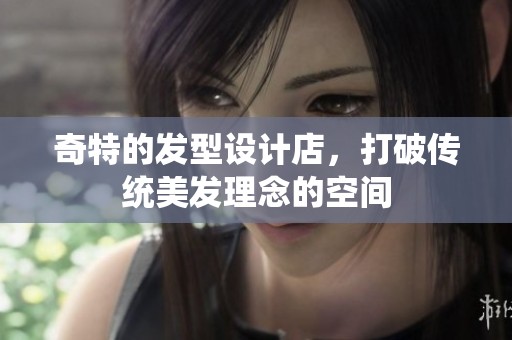 奇特的发型设计店，打破传统美发理念的空间