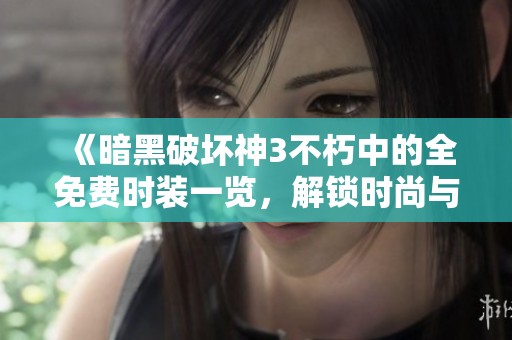 《暗黑破坏神3不朽中的全免费时装一览，解锁时尚与实用双重体验》