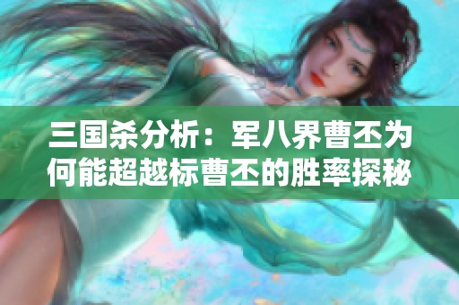 三国杀分析：军八界曹丕为何能超越标曹丕的胜率探秘