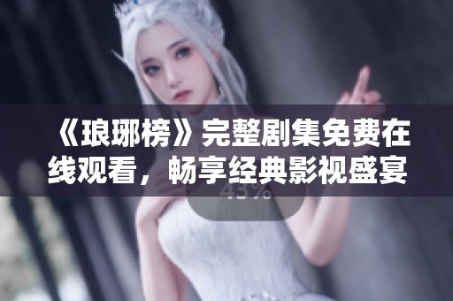《琅琊榜》完整剧集免费在线观看，畅享经典影视盛宴