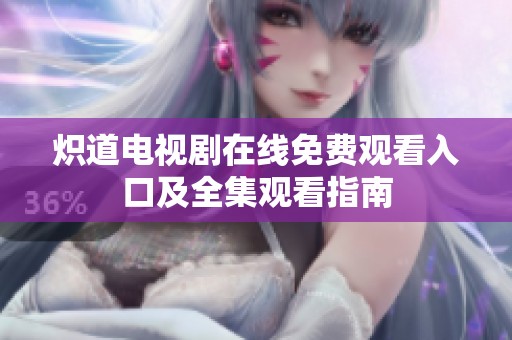 炽道电视剧在线免费观看入口及全集观看指南