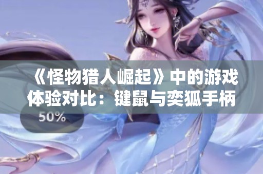 《怪物猎人崛起》中的游戏体验对比：键鼠与奕狐手柄哪个更胜一筹