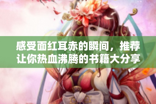 感受面红耳赤的瞬间，推荐让你热血沸腾的书籍大分享