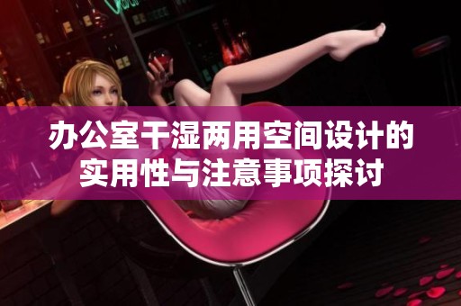 办公室干湿两用空间设计的实用性与注意事项探讨