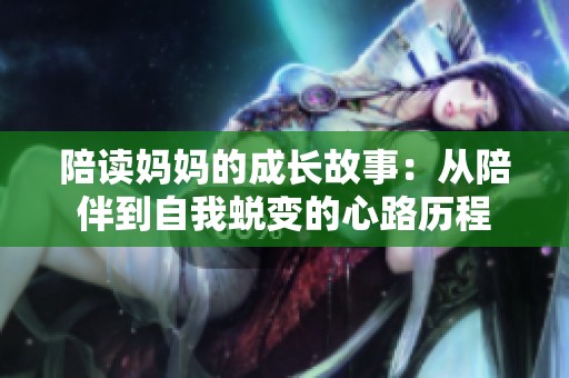 陪读妈妈的成长故事：从陪伴到自我蜕变的心路历程