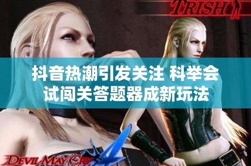 抖音热潮引发关注 科举会试闯关答题器成新玩法