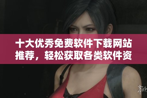 十大优秀免费软件下载网站推荐，轻松获取各类软件资源