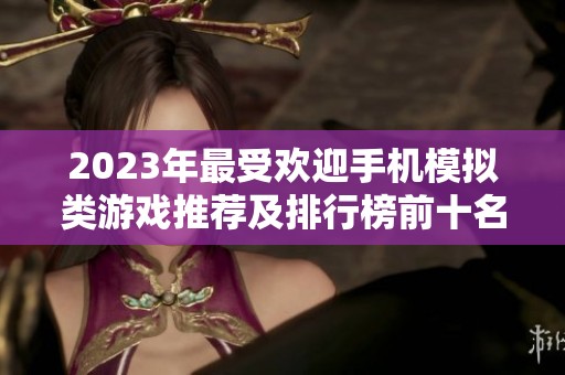 2023年最受欢迎手机模拟类游戏推荐及排行榜前十名
