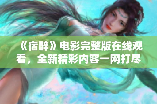 《宿醉》电影完整版在线观看，全新精彩内容一网打尽