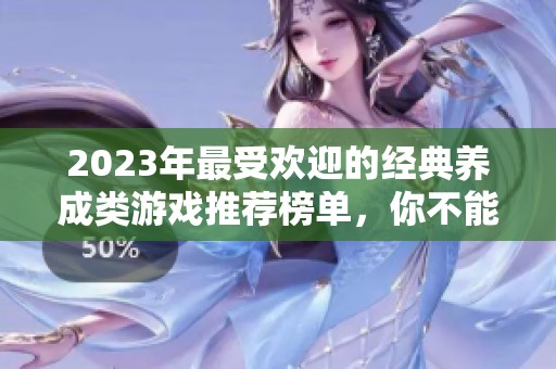 2023年最受欢迎的经典养成类游戏推荐榜单，你不能错过的精彩选择