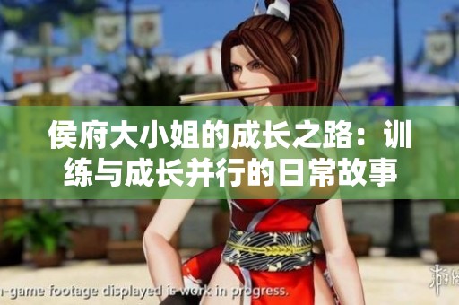 侯府大小姐的成长之路：训练与成长并行的日常故事