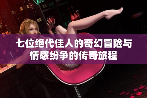 七位绝代佳人的奇幻冒险与情感纷争的传奇旅程