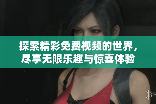 探索精彩免费视频的世界，尽享无限乐趣与惊喜体验