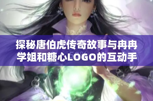 探秘唐伯虎传奇故事与冉冉学姐和糖心LOGO的互动手游攻略与问答分享