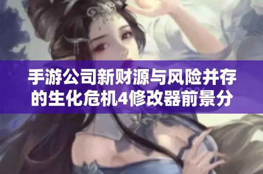 手游公司新财源与风险并存的生化危机4修改器前景分析