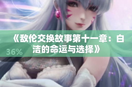 《敌伦交换故事第十一章：白洁的命运与选择》