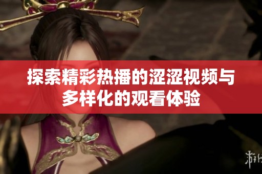 探索精彩热播的涩涩视频与多样化的观看体验