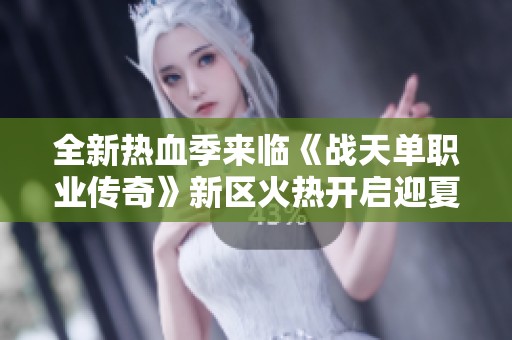 全新热血季来临《战天单职业传奇》新区火热开启迎夏季挑战
