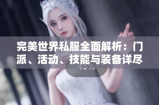 完美世界私服全面解析：门派、活动、技能与装备详尽介绍