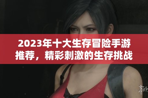2023年十大生存冒险手游推荐，精彩刺激的生存挑战等你来体验