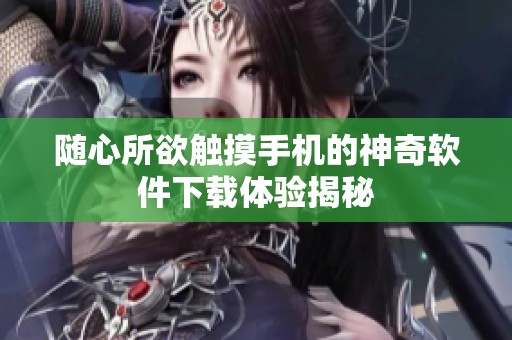 随心所欲触摸手机的神奇软件下载体验揭秘
