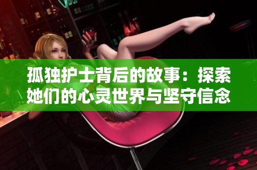 孤独护士背后的故事：探索她们的心灵世界与坚守信念