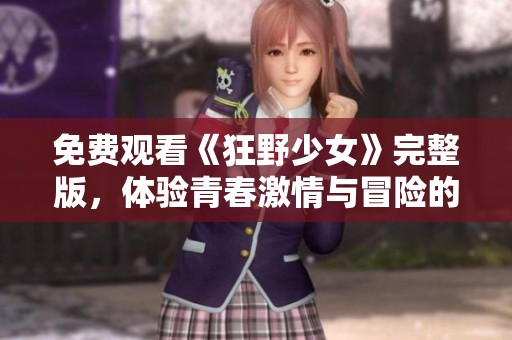 免费观看《狂野少女》完整版，体验青春激情与冒险的极致热潮