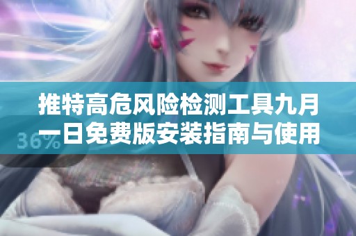 推特高危风险检测工具九月一日免费版安装指南与使用技巧分享