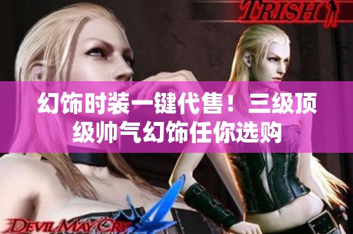 幻饰时装一键代售！三级顶级帅气幻饰任你选购