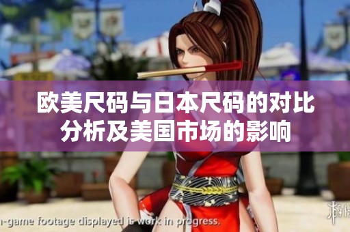 欧美尺码与日本尺码的对比分析及美国市场的影响