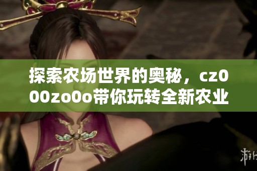 探索农场世界的奥秘，cz000zo0o带你玩转全新农业体验