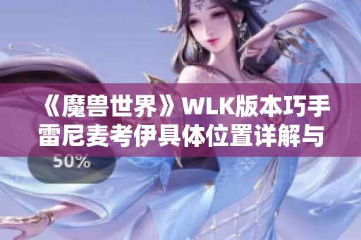 《魔兽世界》WLK版本巧手雷尼麦考伊具体位置详解与攻略分享